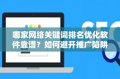 哪家网络关键词排名优化软件靠谱？如何避开推广陷阱妙招？